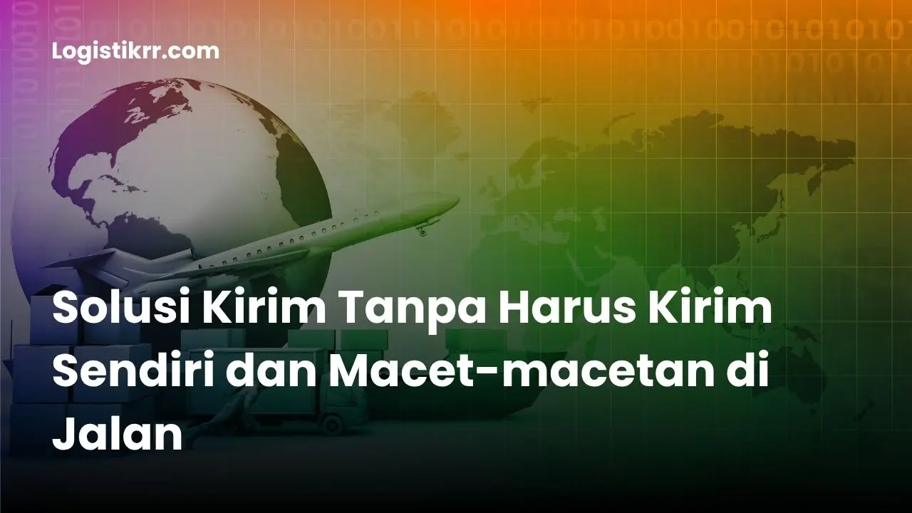 Solusi kirim barang tanpa macet - Ekspedisi Logistik RR