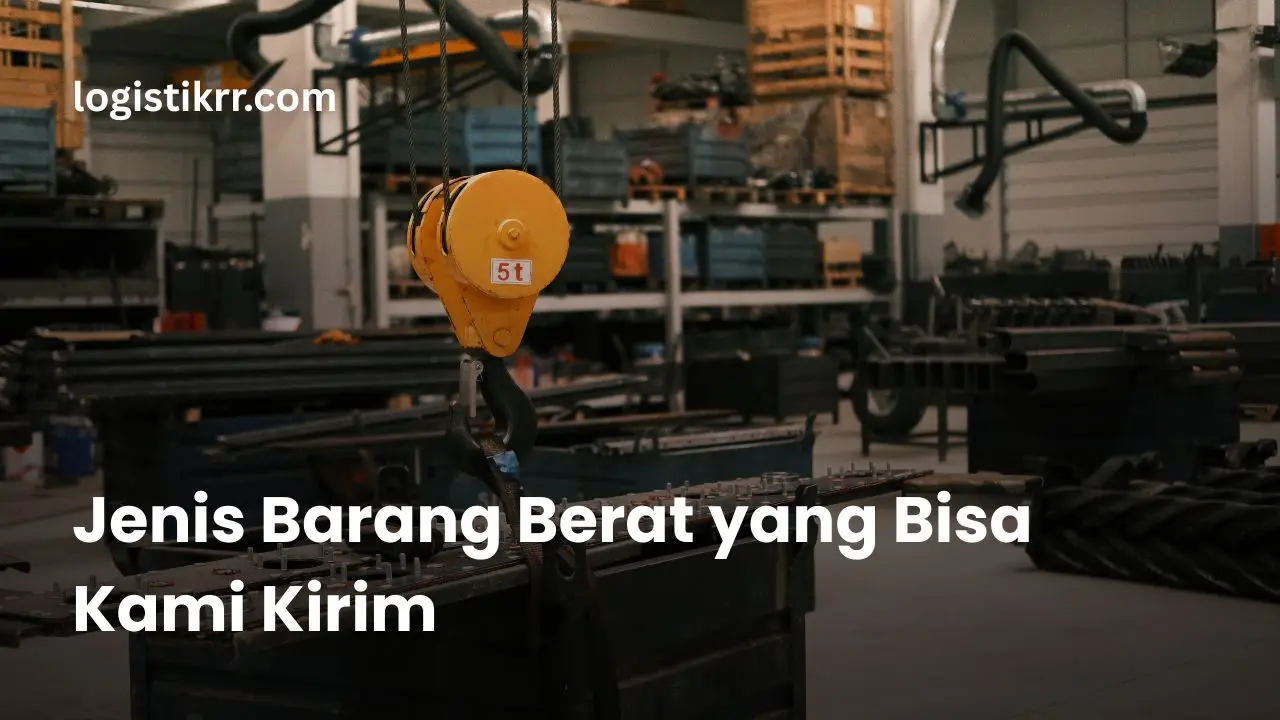 Berbagai jenis barang berat yang bisa dikirim oleh Logistik RR