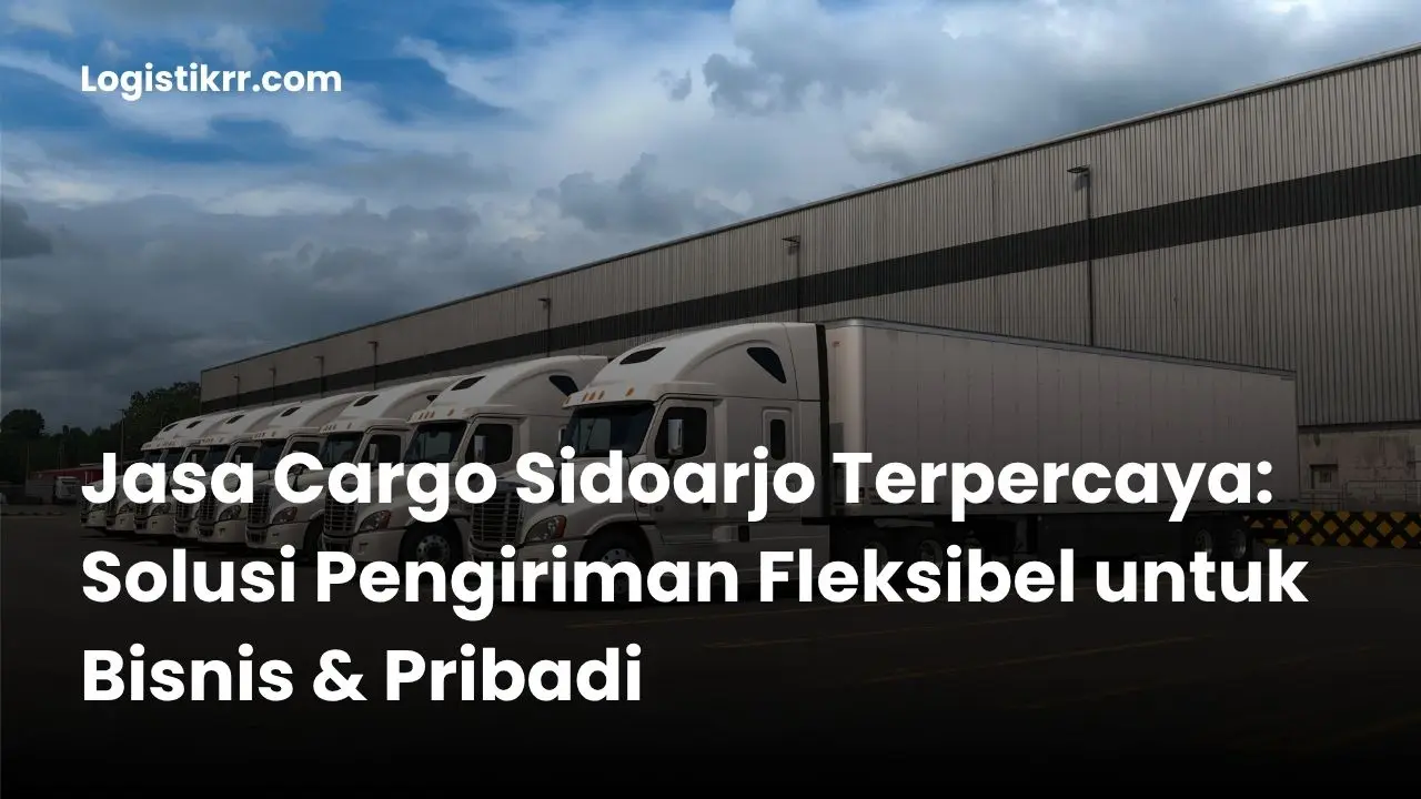 Jasa cargo Sidoarjo dengan berbagai moda transportasi