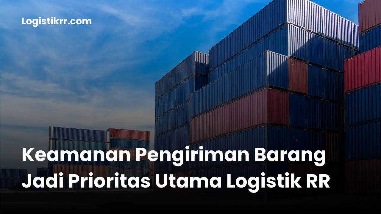 Keamanan pengiriman barang menjadi prioritas utama Logistik RR dengan sistem pengemasan dan pelacakan real-time