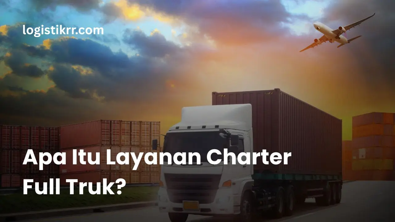 Layanan charter full truk untuk pengiriman barang volume besar