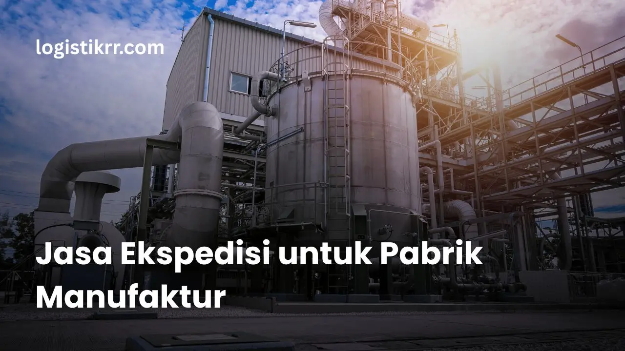 Jasa ekspedisi untuk pabrik manufaktur dengan sistem logistik terintegrasi