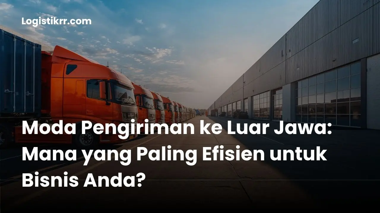 Perbandingan moda pengiriman ke luar Jawa: kapal laut, truk ferry, dan pesawat cargo